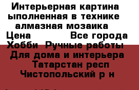 Интерьерная картина, ыполненная в технике - алмазная мозаика. › Цена ­ 7 000 - Все города Хобби. Ручные работы » Для дома и интерьера   . Татарстан респ.,Чистопольский р-н